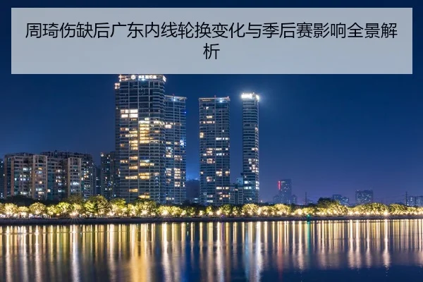 周琦伤缺后广东内线轮换变化与季后赛影响全景解析