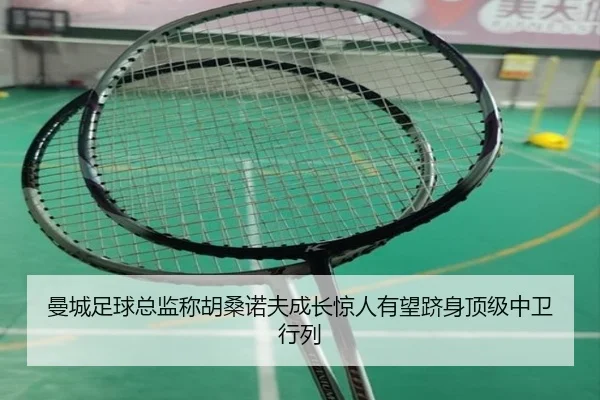 曼城足球总监称胡桑诺夫成长惊人有望跻身顶级中卫行列（MKSPORTSMKSports）